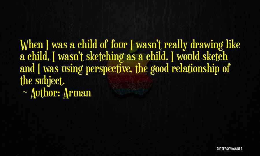 Arman Quotes: When I Was A Child Of Four I Wasn't Really Drawing Like A Child, I Wasn't Sketching As A Child.