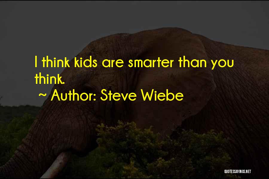 Steve Wiebe Quotes: I Think Kids Are Smarter Than You Think.