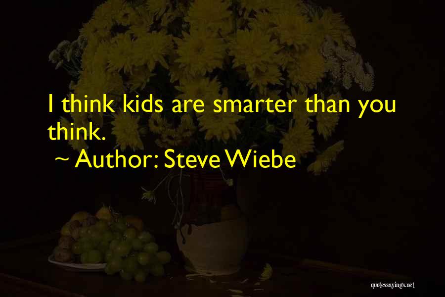 Steve Wiebe Quotes: I Think Kids Are Smarter Than You Think.