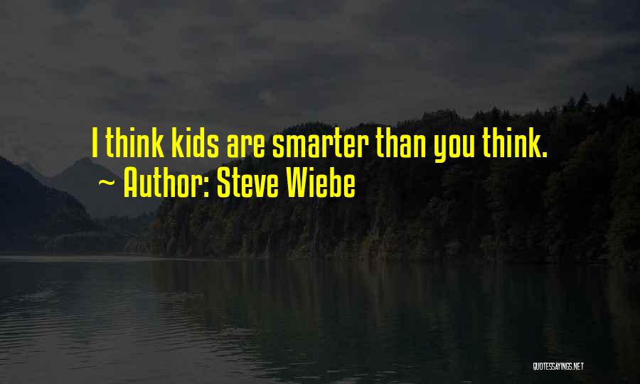 Steve Wiebe Quotes: I Think Kids Are Smarter Than You Think.