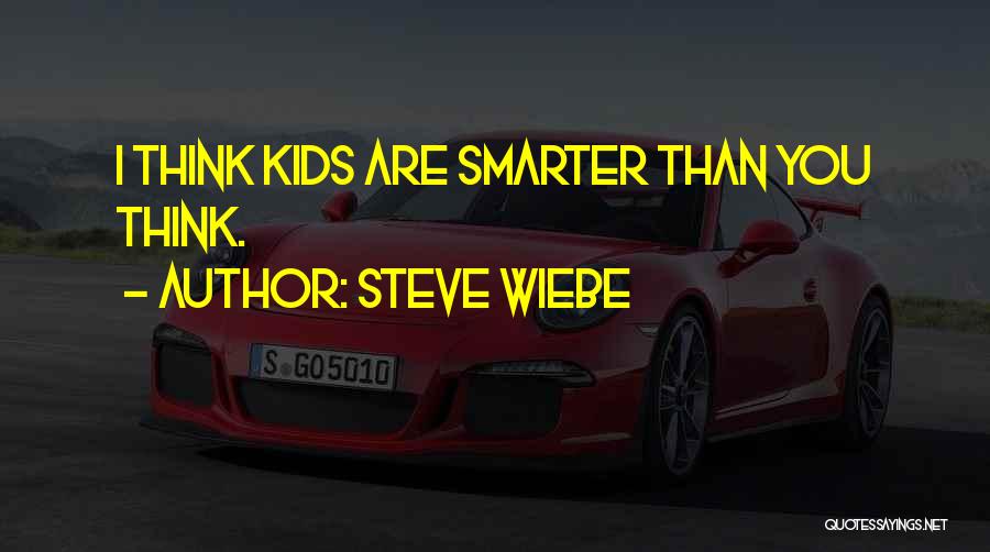Steve Wiebe Quotes: I Think Kids Are Smarter Than You Think.