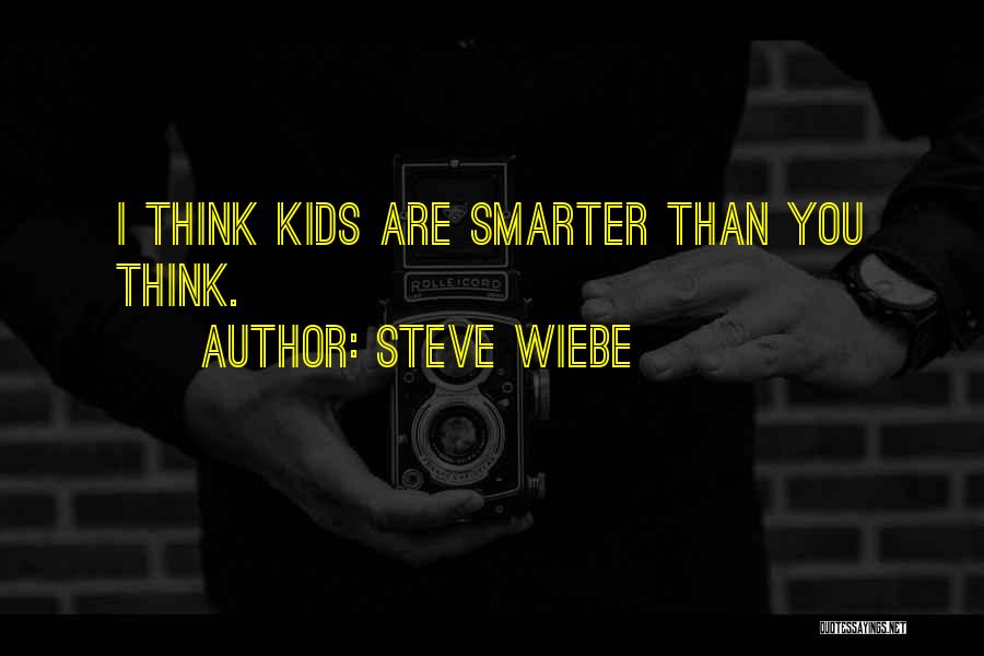 Steve Wiebe Quotes: I Think Kids Are Smarter Than You Think.