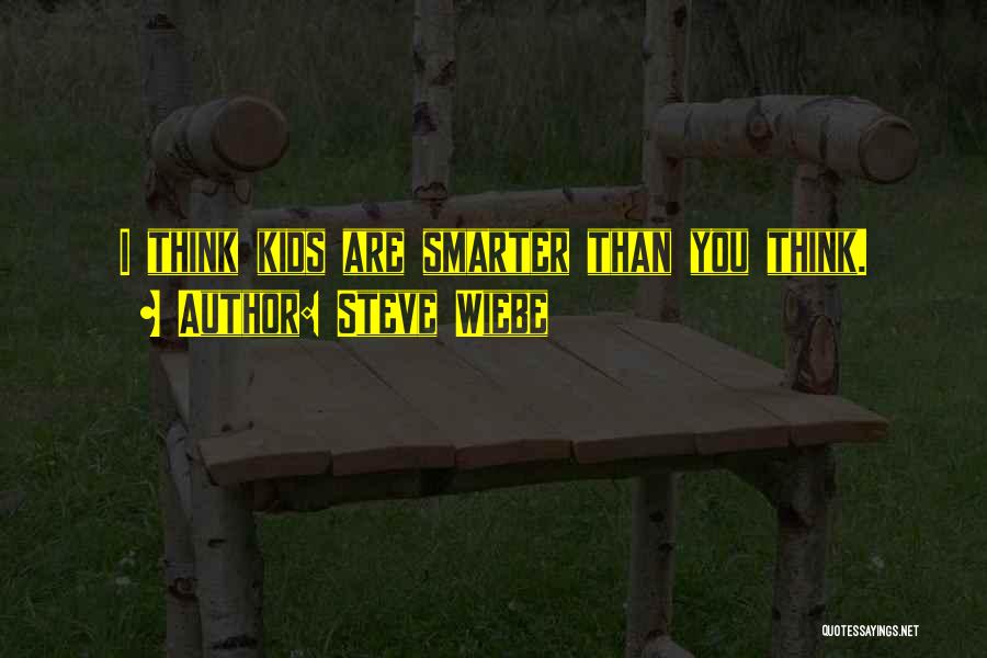 Steve Wiebe Quotes: I Think Kids Are Smarter Than You Think.