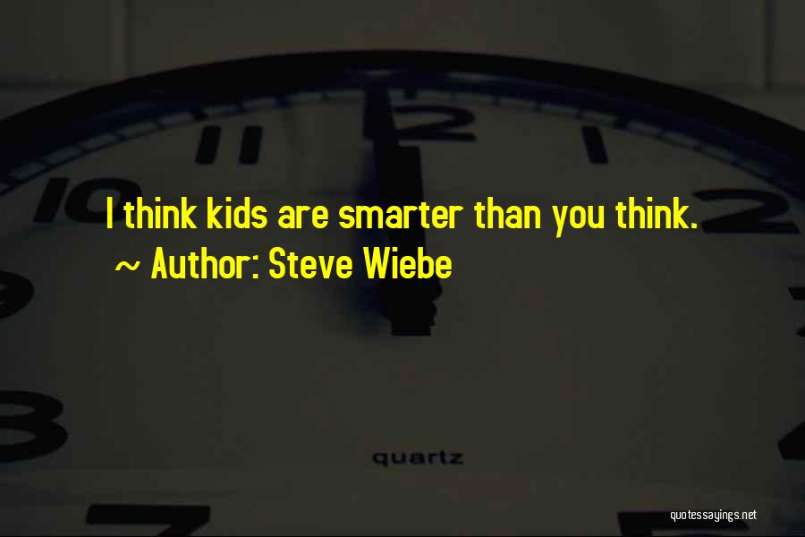 Steve Wiebe Quotes: I Think Kids Are Smarter Than You Think.