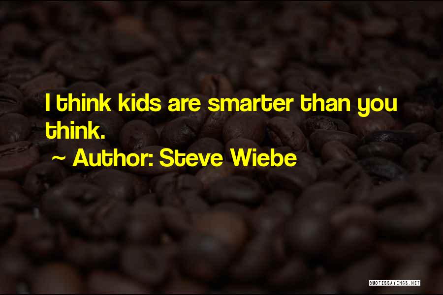 Steve Wiebe Quotes: I Think Kids Are Smarter Than You Think.