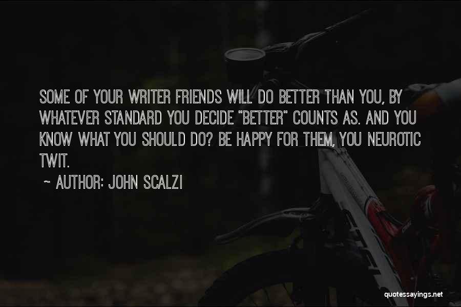 John Scalzi Quotes: Some Of Your Writer Friends Will Do Better Than You, By Whatever Standard You Decide Better Counts As. And You