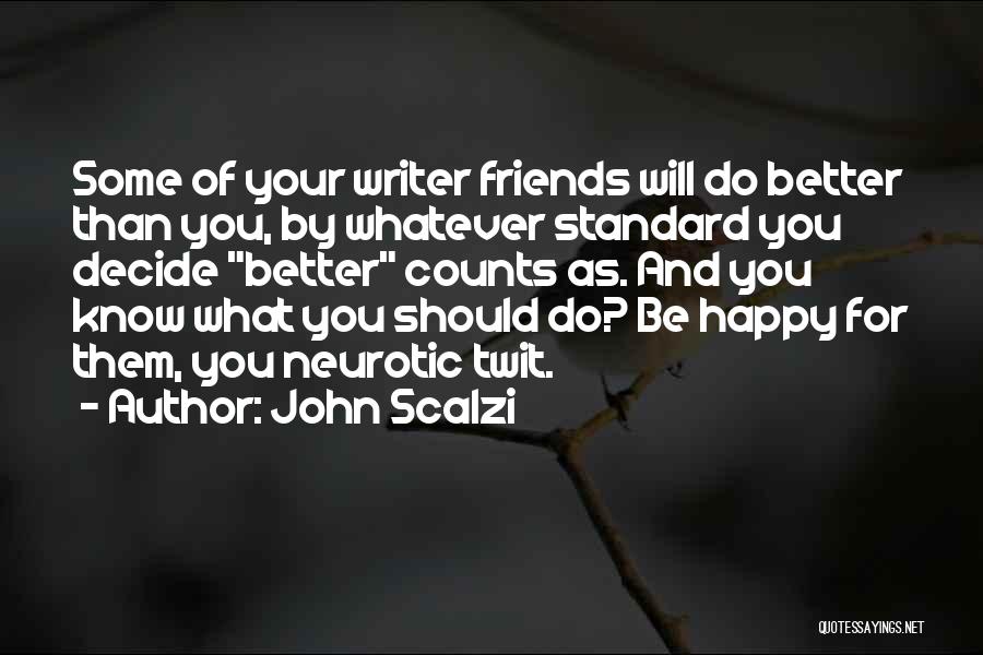 John Scalzi Quotes: Some Of Your Writer Friends Will Do Better Than You, By Whatever Standard You Decide Better Counts As. And You