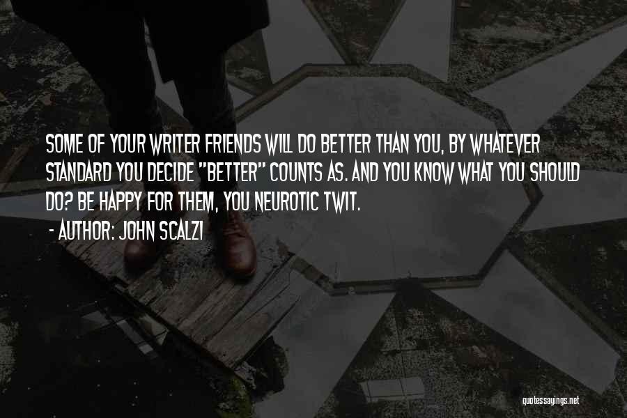 John Scalzi Quotes: Some Of Your Writer Friends Will Do Better Than You, By Whatever Standard You Decide Better Counts As. And You