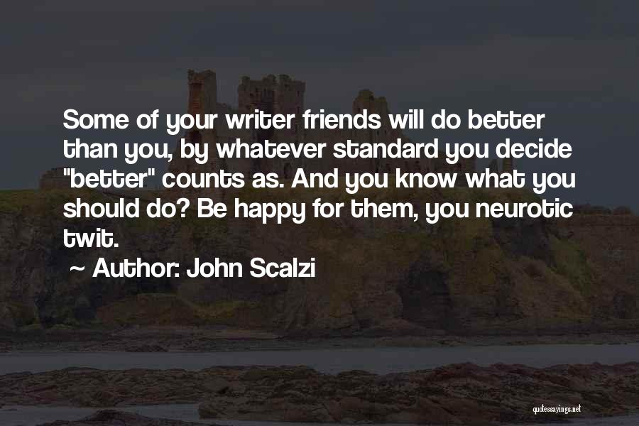John Scalzi Quotes: Some Of Your Writer Friends Will Do Better Than You, By Whatever Standard You Decide Better Counts As. And You
