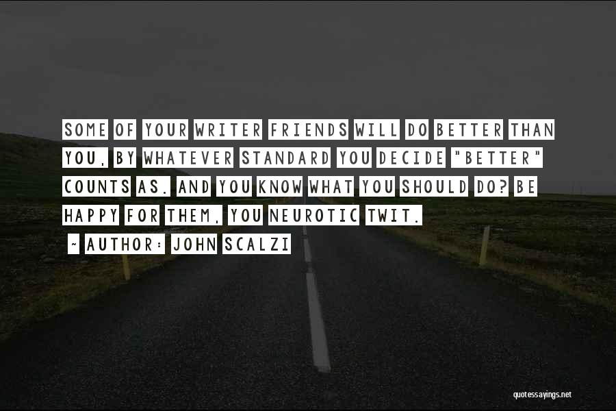 John Scalzi Quotes: Some Of Your Writer Friends Will Do Better Than You, By Whatever Standard You Decide Better Counts As. And You