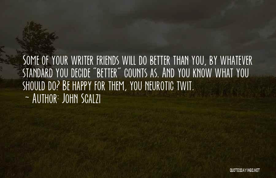 John Scalzi Quotes: Some Of Your Writer Friends Will Do Better Than You, By Whatever Standard You Decide Better Counts As. And You