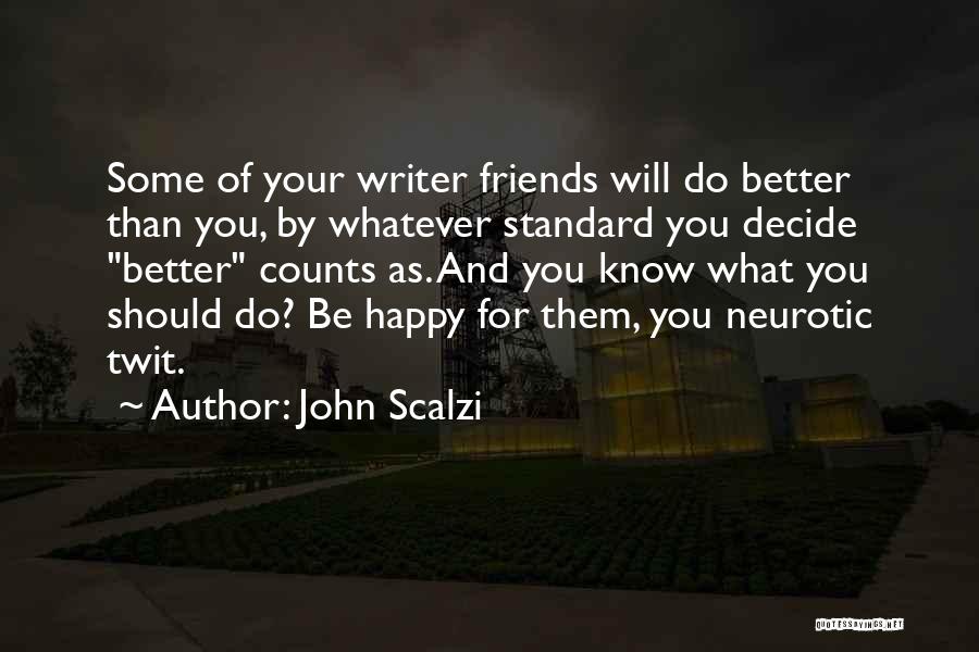 John Scalzi Quotes: Some Of Your Writer Friends Will Do Better Than You, By Whatever Standard You Decide Better Counts As. And You