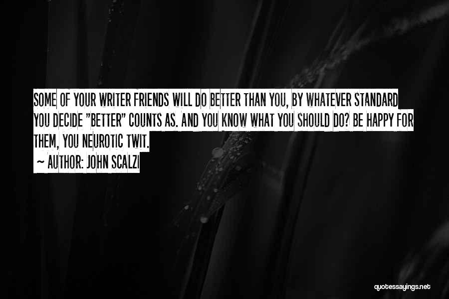John Scalzi Quotes: Some Of Your Writer Friends Will Do Better Than You, By Whatever Standard You Decide Better Counts As. And You