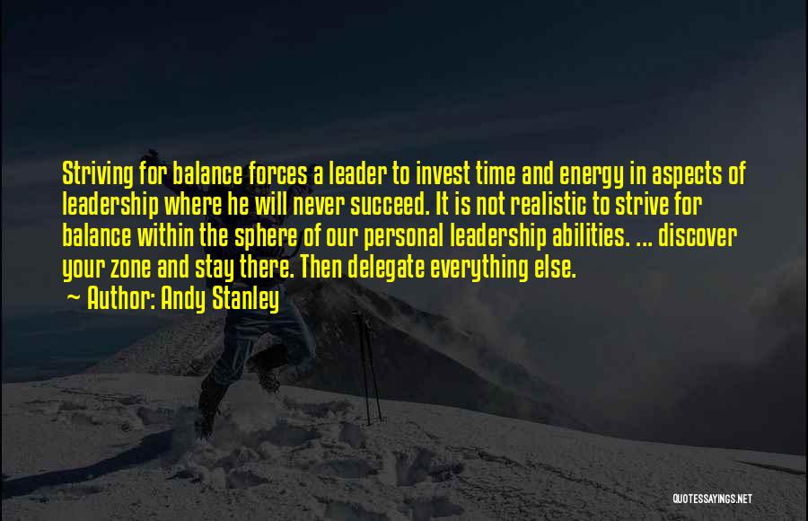 Andy Stanley Quotes: Striving For Balance Forces A Leader To Invest Time And Energy In Aspects Of Leadership Where He Will Never Succeed.