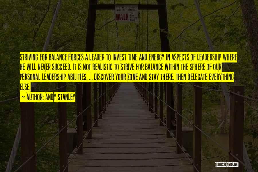 Andy Stanley Quotes: Striving For Balance Forces A Leader To Invest Time And Energy In Aspects Of Leadership Where He Will Never Succeed.