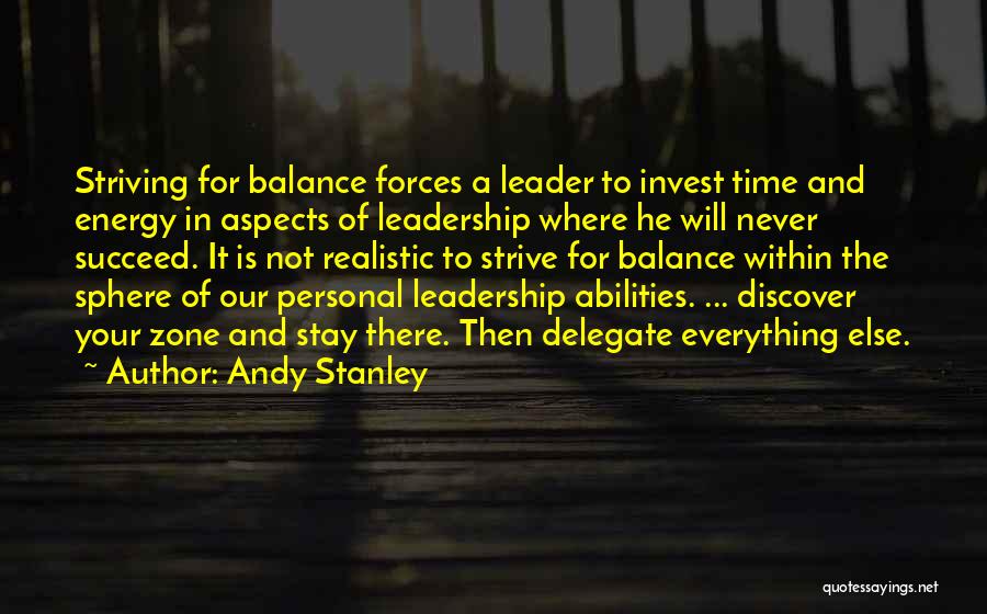 Andy Stanley Quotes: Striving For Balance Forces A Leader To Invest Time And Energy In Aspects Of Leadership Where He Will Never Succeed.