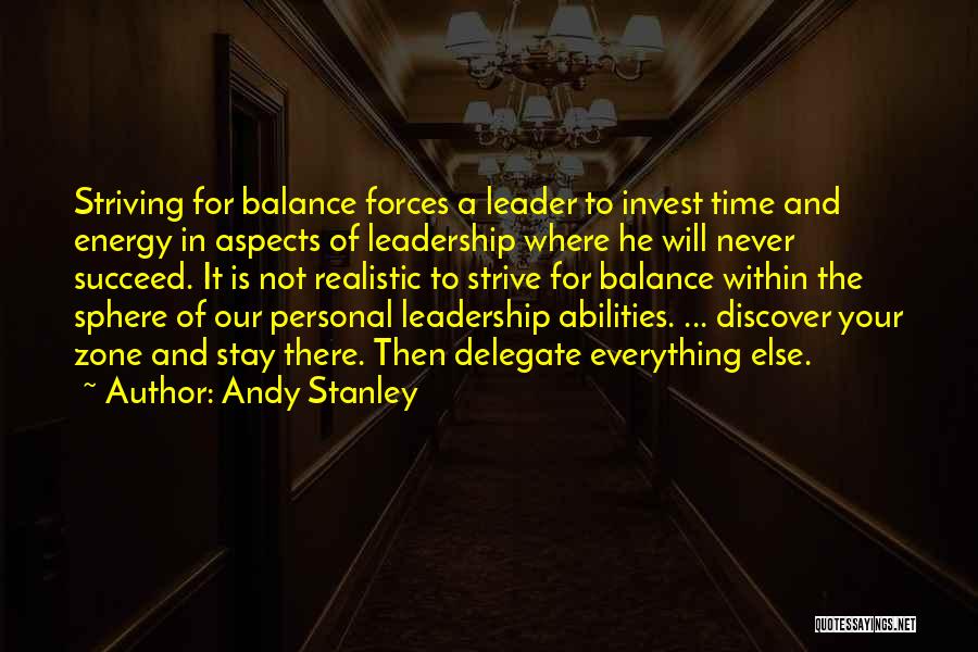 Andy Stanley Quotes: Striving For Balance Forces A Leader To Invest Time And Energy In Aspects Of Leadership Where He Will Never Succeed.