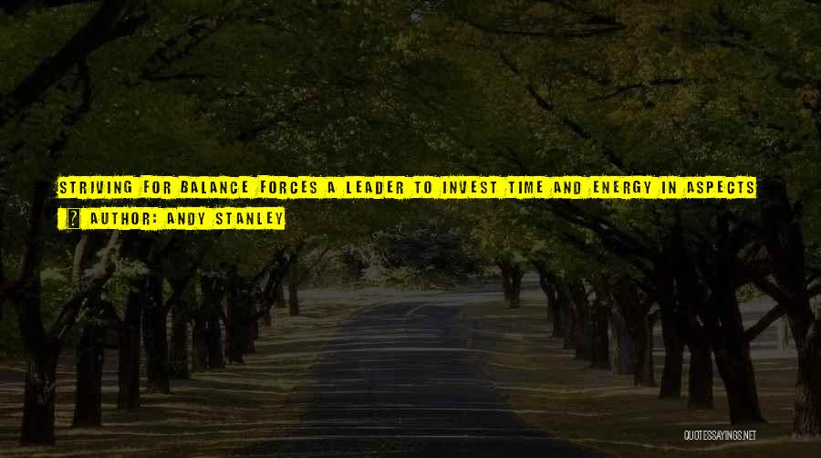 Andy Stanley Quotes: Striving For Balance Forces A Leader To Invest Time And Energy In Aspects Of Leadership Where He Will Never Succeed.