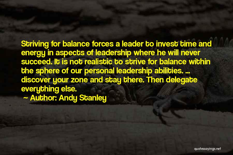 Andy Stanley Quotes: Striving For Balance Forces A Leader To Invest Time And Energy In Aspects Of Leadership Where He Will Never Succeed.