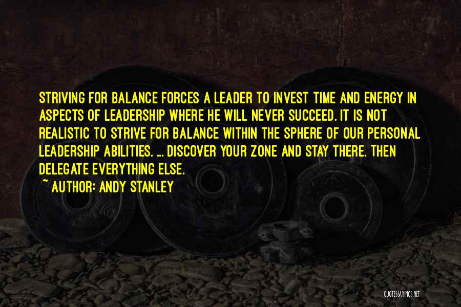 Andy Stanley Quotes: Striving For Balance Forces A Leader To Invest Time And Energy In Aspects Of Leadership Where He Will Never Succeed.