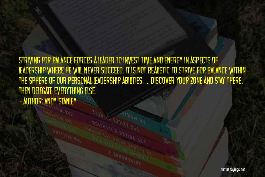Andy Stanley Quotes: Striving For Balance Forces A Leader To Invest Time And Energy In Aspects Of Leadership Where He Will Never Succeed.
