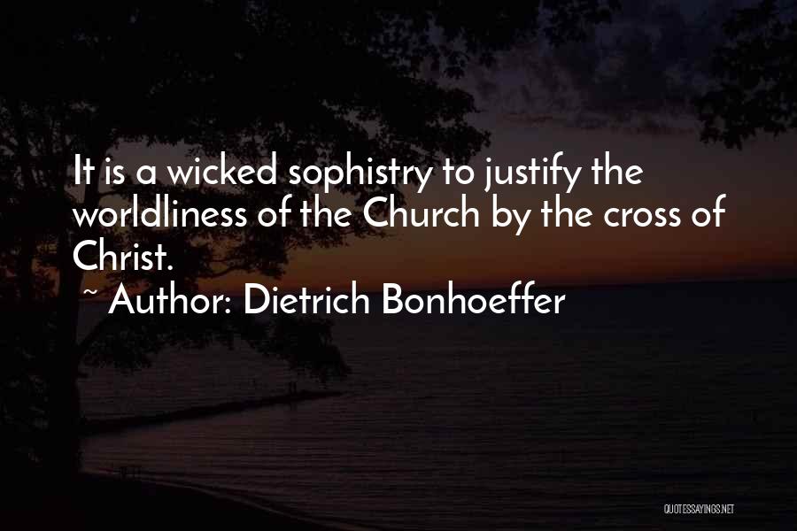 Dietrich Bonhoeffer Quotes: It Is A Wicked Sophistry To Justify The Worldliness Of The Church By The Cross Of Christ.
