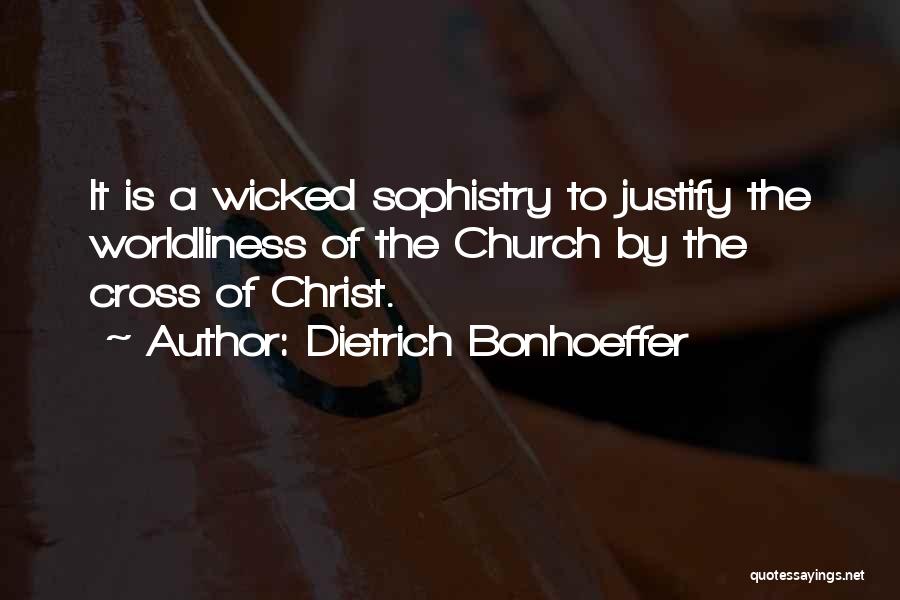 Dietrich Bonhoeffer Quotes: It Is A Wicked Sophistry To Justify The Worldliness Of The Church By The Cross Of Christ.