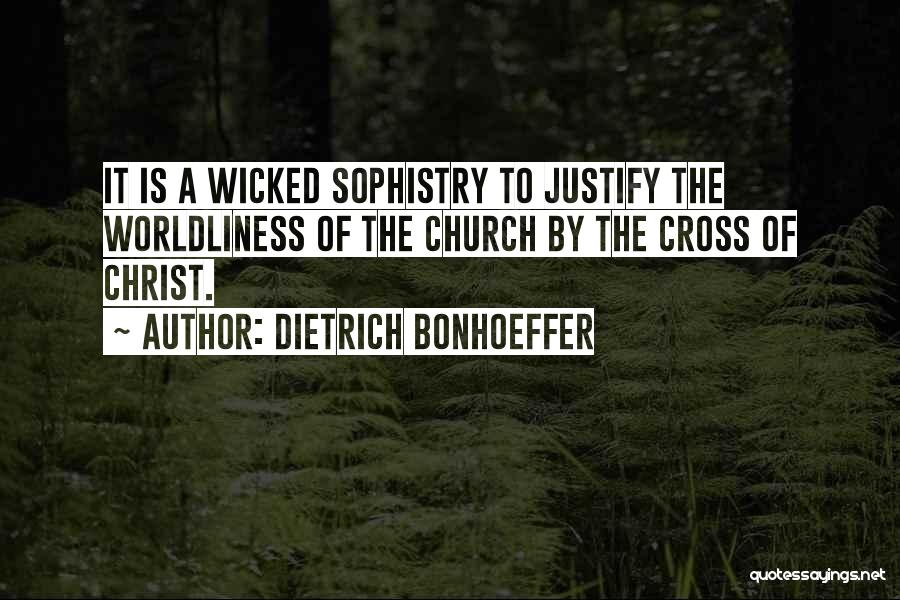Dietrich Bonhoeffer Quotes: It Is A Wicked Sophistry To Justify The Worldliness Of The Church By The Cross Of Christ.