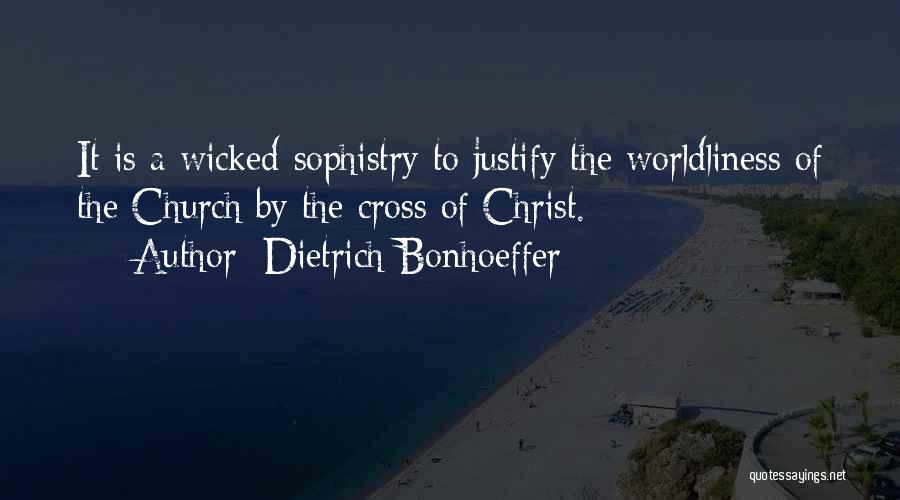 Dietrich Bonhoeffer Quotes: It Is A Wicked Sophistry To Justify The Worldliness Of The Church By The Cross Of Christ.
