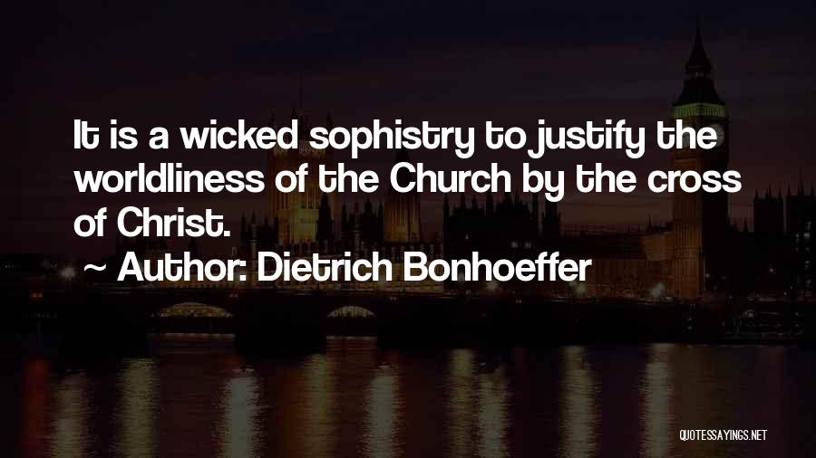 Dietrich Bonhoeffer Quotes: It Is A Wicked Sophistry To Justify The Worldliness Of The Church By The Cross Of Christ.