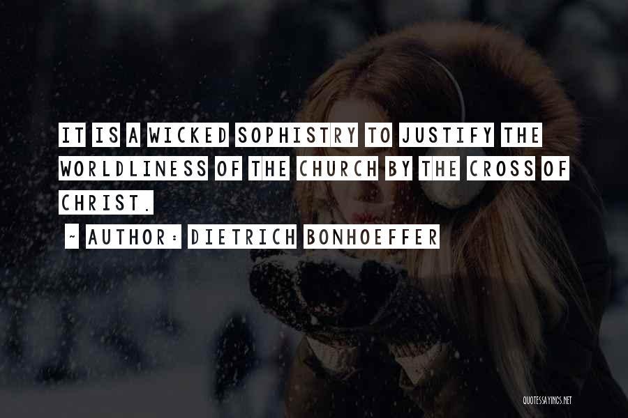 Dietrich Bonhoeffer Quotes: It Is A Wicked Sophistry To Justify The Worldliness Of The Church By The Cross Of Christ.