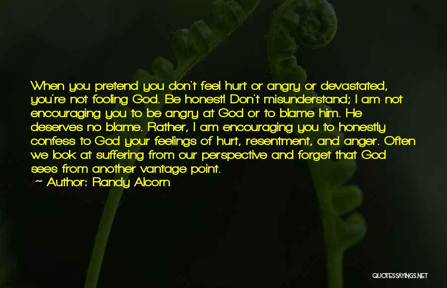 Randy Alcorn Quotes: When You Pretend You Don't Feel Hurt Or Angry Or Devastated, You're Not Fooling God. Be Honest! Don't Misunderstand; I