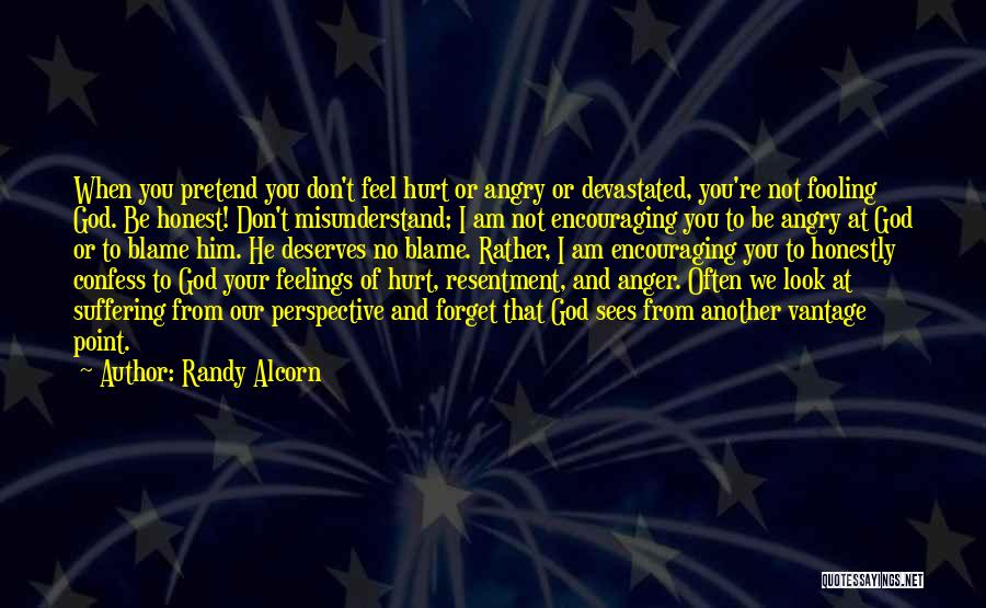 Randy Alcorn Quotes: When You Pretend You Don't Feel Hurt Or Angry Or Devastated, You're Not Fooling God. Be Honest! Don't Misunderstand; I