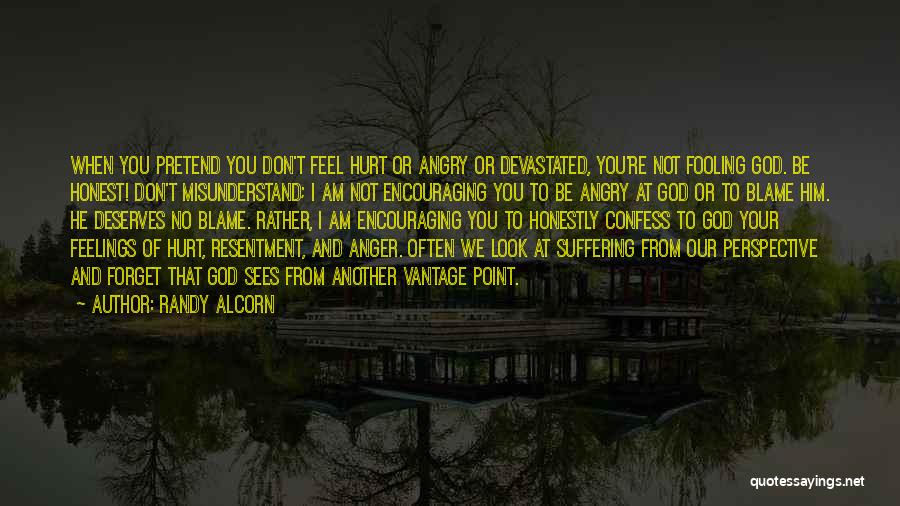 Randy Alcorn Quotes: When You Pretend You Don't Feel Hurt Or Angry Or Devastated, You're Not Fooling God. Be Honest! Don't Misunderstand; I