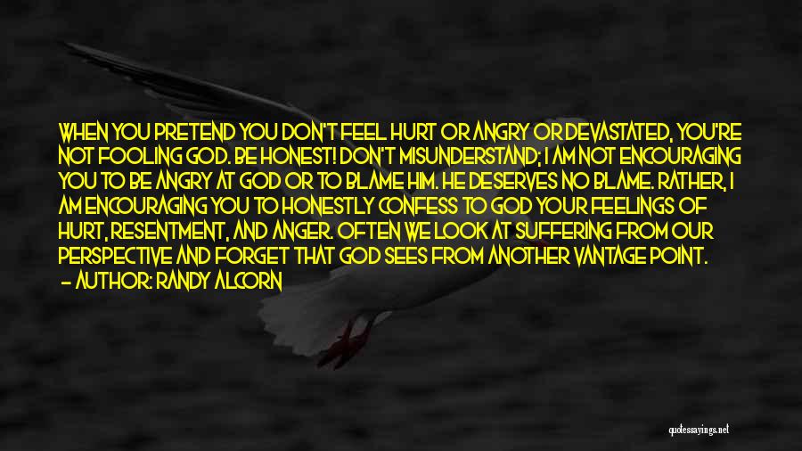 Randy Alcorn Quotes: When You Pretend You Don't Feel Hurt Or Angry Or Devastated, You're Not Fooling God. Be Honest! Don't Misunderstand; I