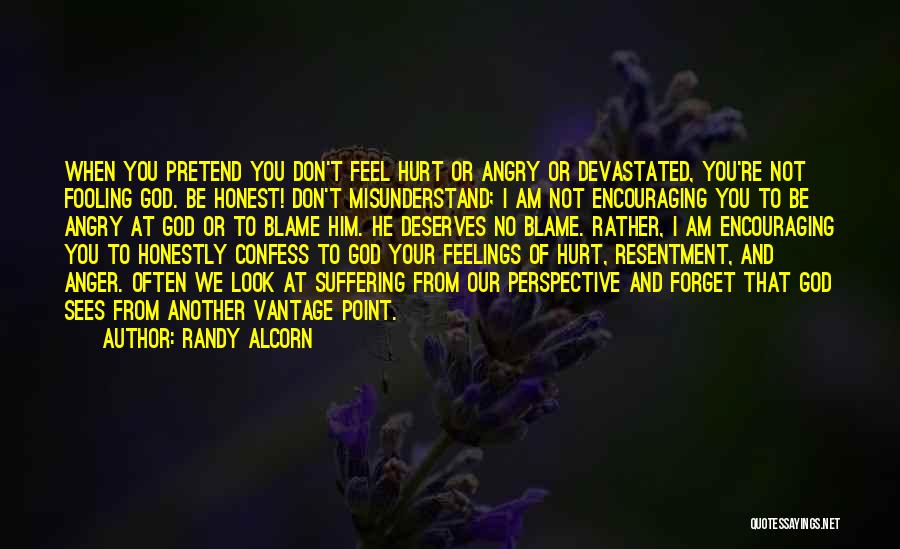 Randy Alcorn Quotes: When You Pretend You Don't Feel Hurt Or Angry Or Devastated, You're Not Fooling God. Be Honest! Don't Misunderstand; I