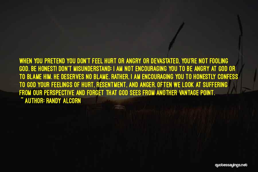 Randy Alcorn Quotes: When You Pretend You Don't Feel Hurt Or Angry Or Devastated, You're Not Fooling God. Be Honest! Don't Misunderstand; I