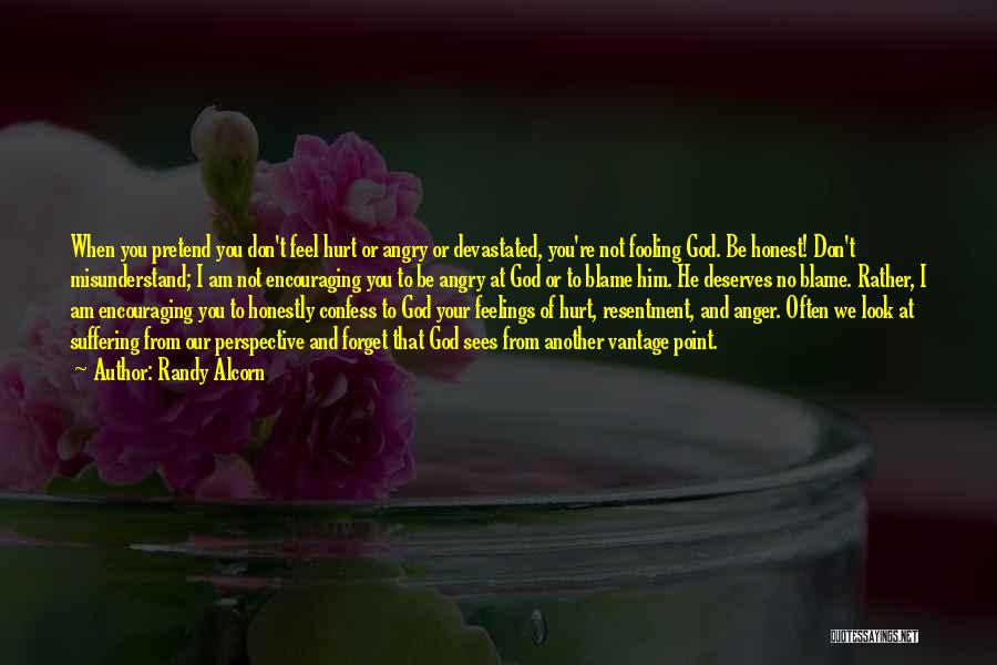 Randy Alcorn Quotes: When You Pretend You Don't Feel Hurt Or Angry Or Devastated, You're Not Fooling God. Be Honest! Don't Misunderstand; I