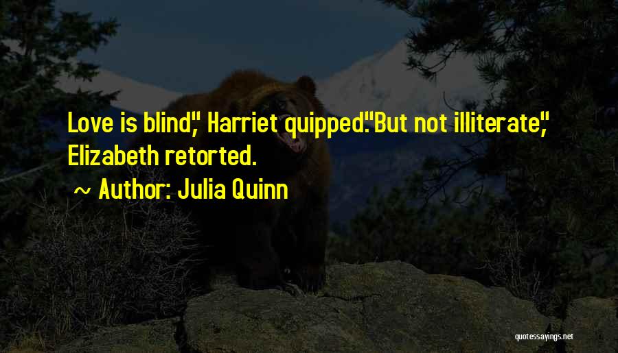 Julia Quinn Quotes: Love Is Blind, Harriet Quipped.but Not Illiterate, Elizabeth Retorted.
