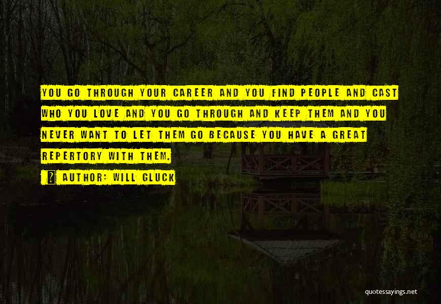 Will Gluck Quotes: You Go Through Your Career And You Find People And Cast Who You Love And You Go Through And Keep