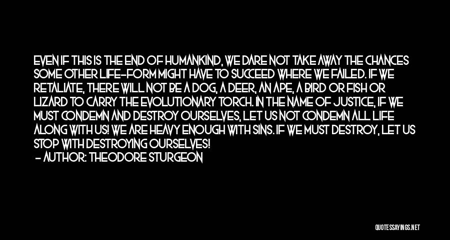 Theodore Sturgeon Quotes: Even If This Is The End Of Humankind, We Dare Not Take Away The Chances Some Other Life-form Might Have