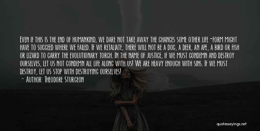 Theodore Sturgeon Quotes: Even If This Is The End Of Humankind, We Dare Not Take Away The Chances Some Other Life-form Might Have