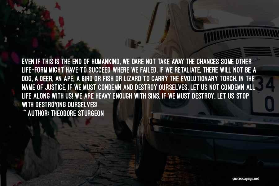 Theodore Sturgeon Quotes: Even If This Is The End Of Humankind, We Dare Not Take Away The Chances Some Other Life-form Might Have