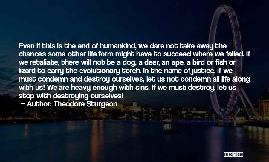 Theodore Sturgeon Quotes: Even If This Is The End Of Humankind, We Dare Not Take Away The Chances Some Other Life-form Might Have