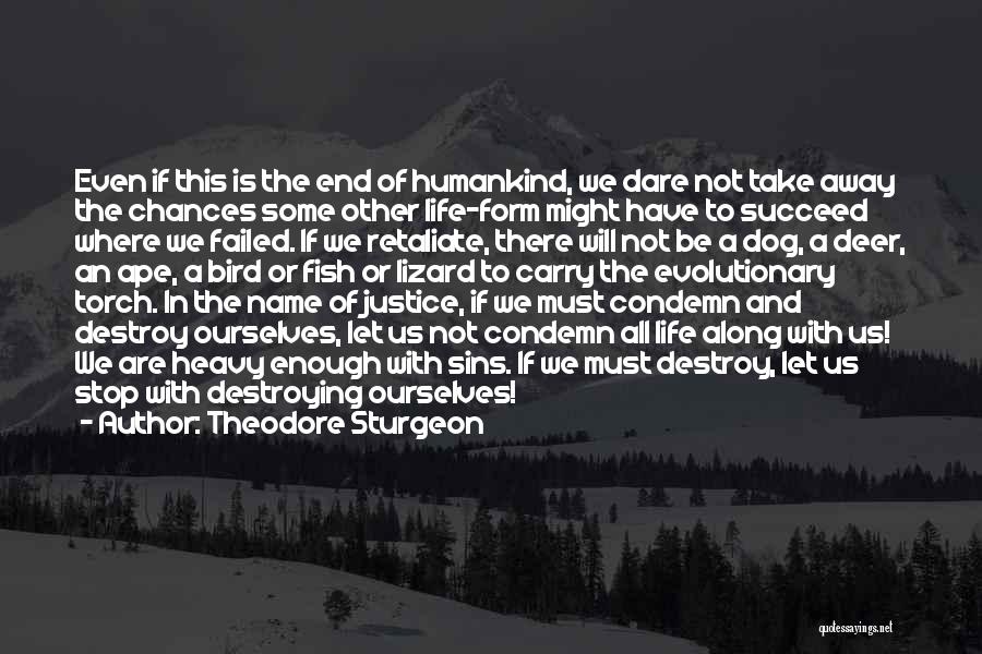 Theodore Sturgeon Quotes: Even If This Is The End Of Humankind, We Dare Not Take Away The Chances Some Other Life-form Might Have
