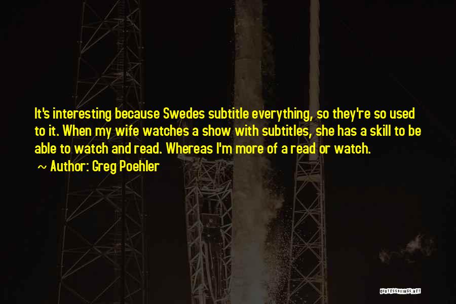 Greg Poehler Quotes: It's Interesting Because Swedes Subtitle Everything, So They're So Used To It. When My Wife Watches A Show With Subtitles,