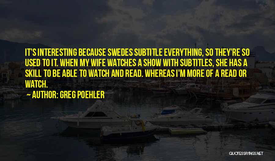 Greg Poehler Quotes: It's Interesting Because Swedes Subtitle Everything, So They're So Used To It. When My Wife Watches A Show With Subtitles,