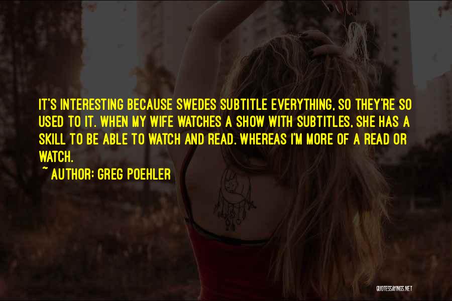 Greg Poehler Quotes: It's Interesting Because Swedes Subtitle Everything, So They're So Used To It. When My Wife Watches A Show With Subtitles,