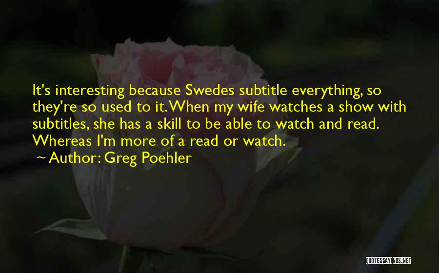 Greg Poehler Quotes: It's Interesting Because Swedes Subtitle Everything, So They're So Used To It. When My Wife Watches A Show With Subtitles,