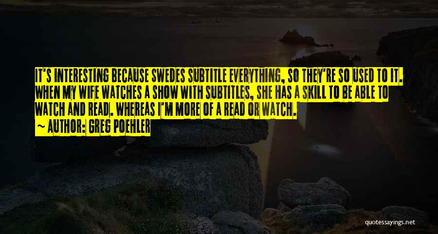 Greg Poehler Quotes: It's Interesting Because Swedes Subtitle Everything, So They're So Used To It. When My Wife Watches A Show With Subtitles,